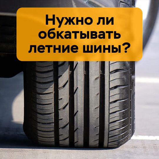 Нужно ли обкатывать летние шины?