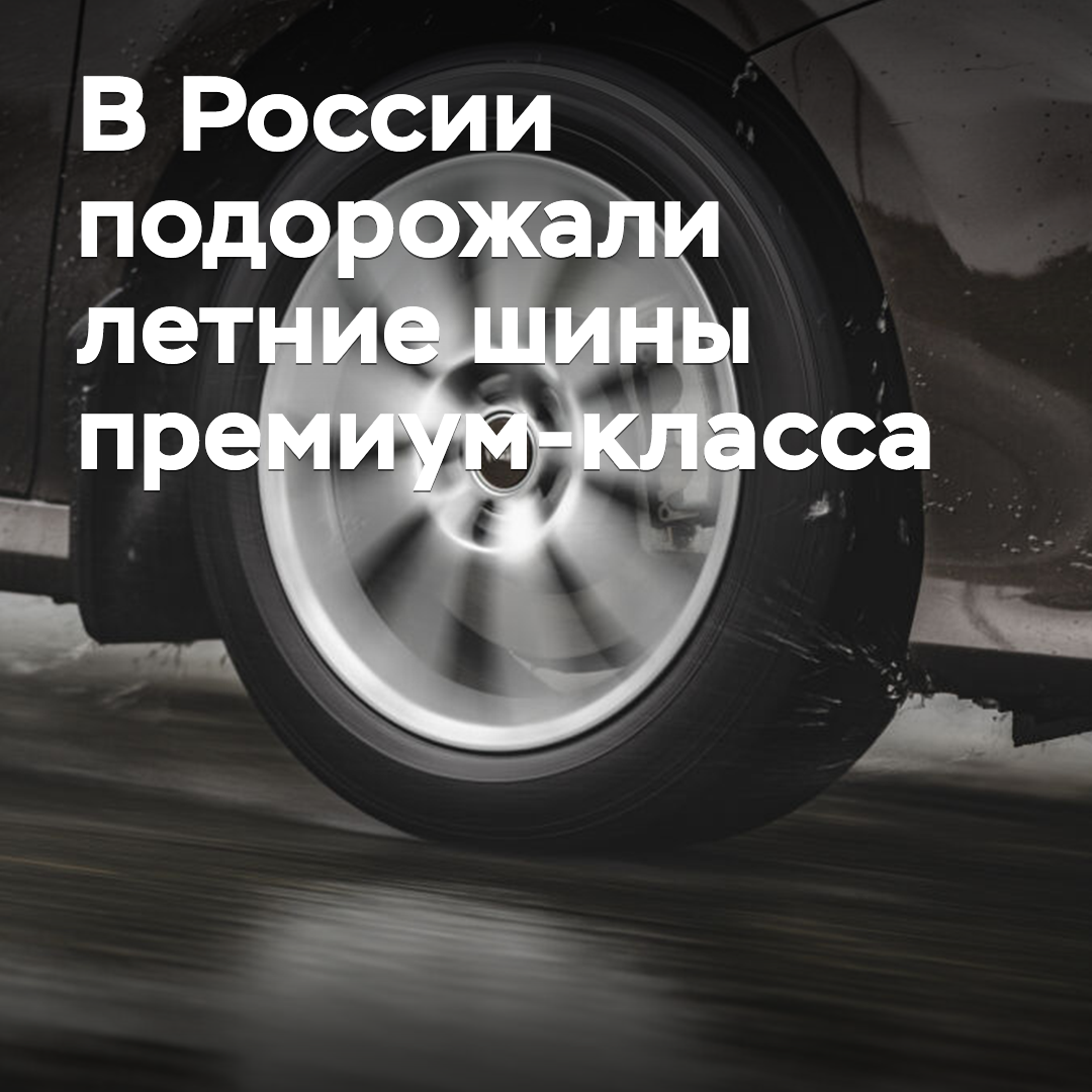 In Russia, premium-class summer tires have become more expensive