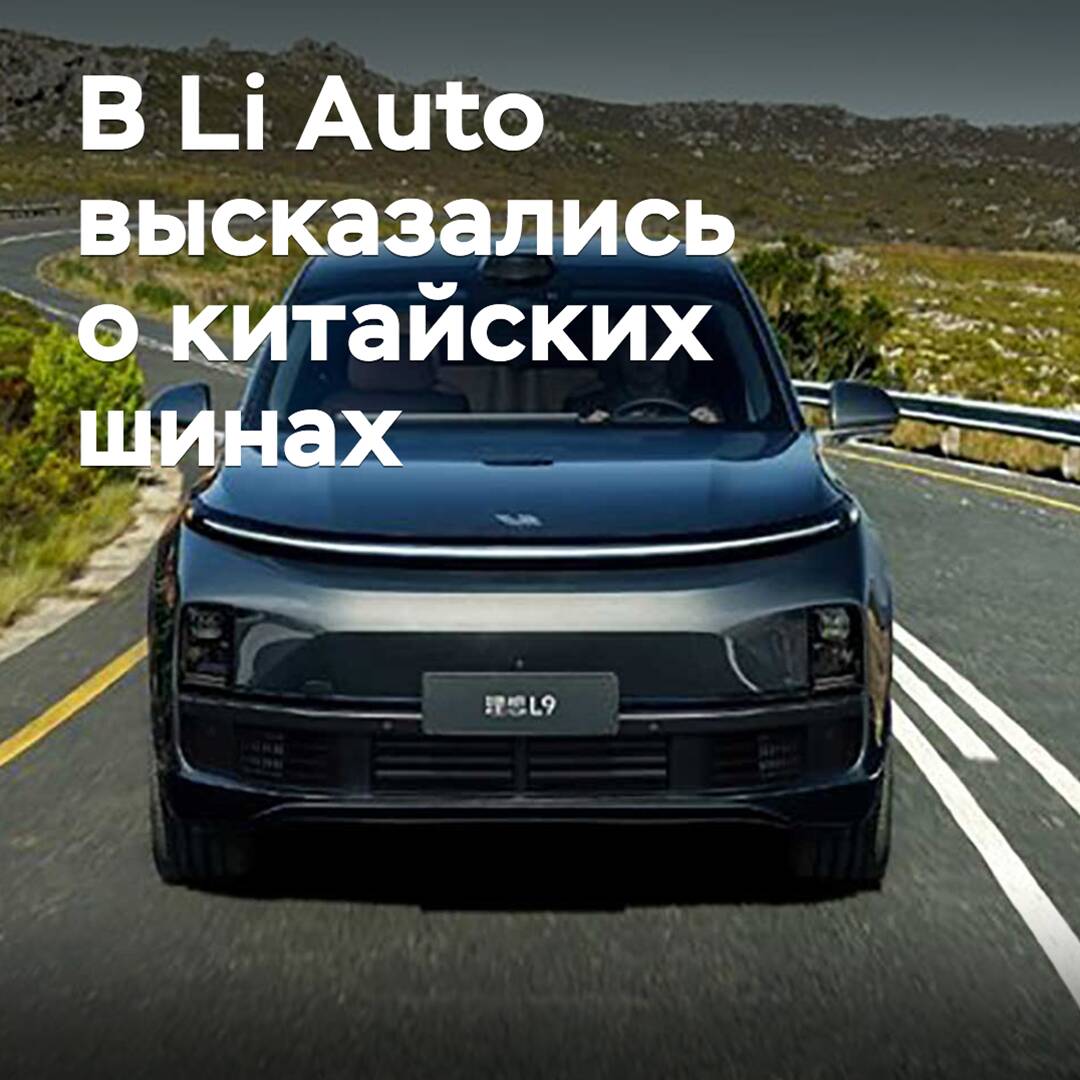 Top manager of Li Auto spoke about Chinese tires