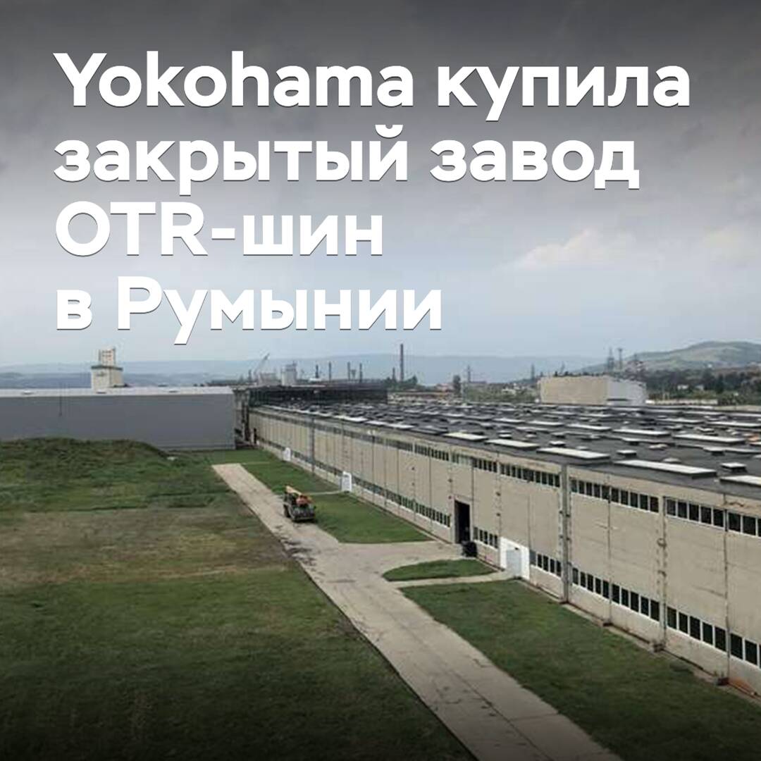 Yokohama acquired a closed OTR tire plant in Romania