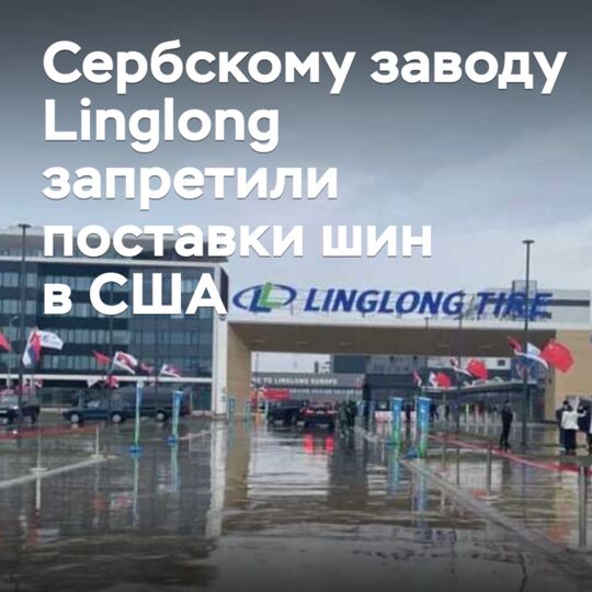 The Serbian plant of Linglong has been banned from supplying tires to the US