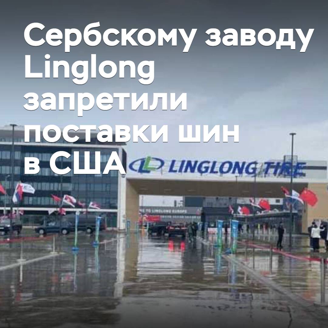 The Serbian plant of Linglong has been banned from supplying tires to the US