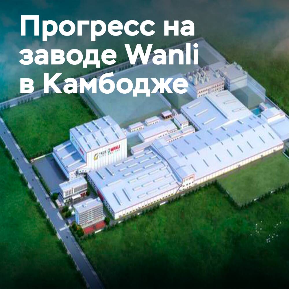 Инвестиции 2 млрд юаней: новый этап строительства завода Wanli в Камбодже
