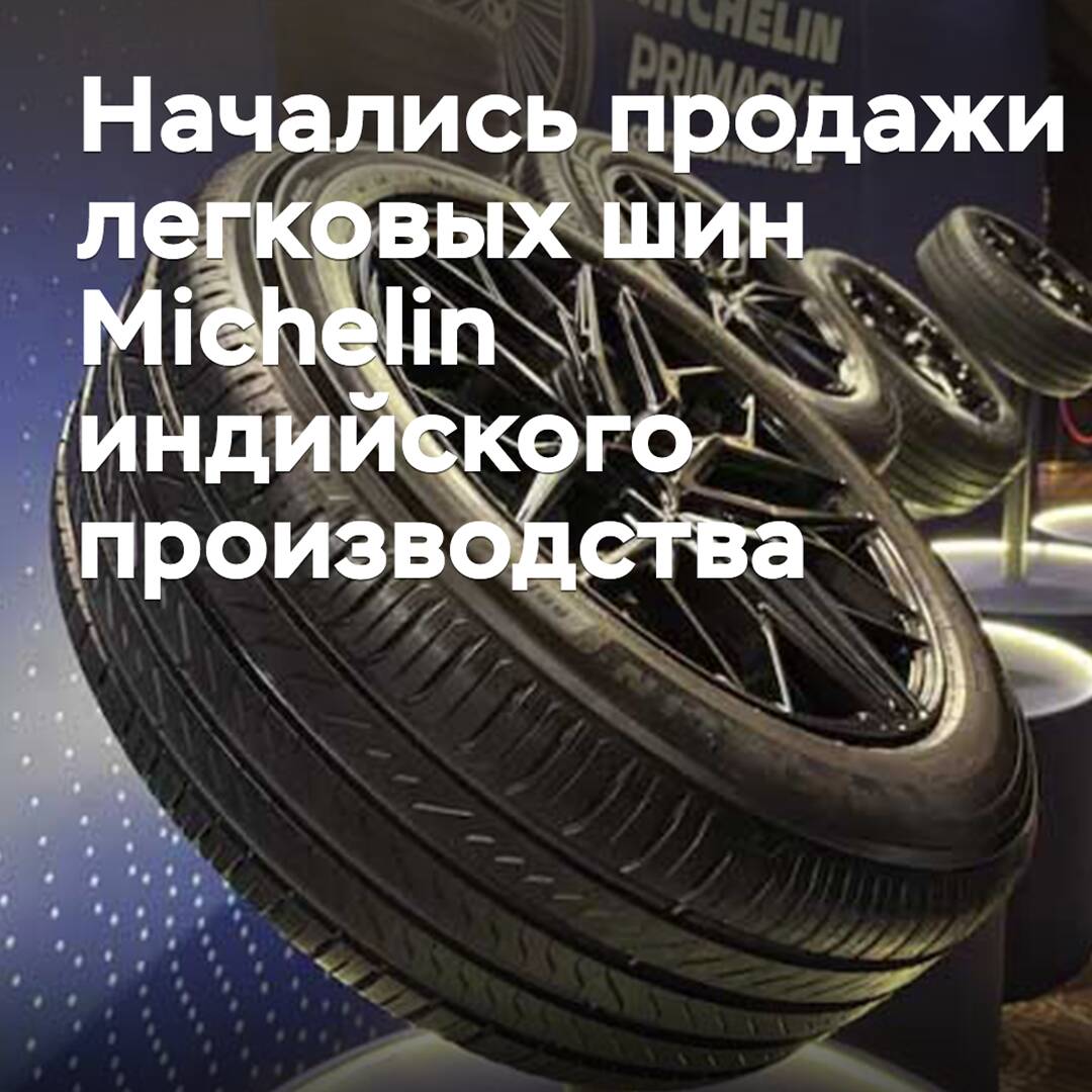 Начались продажи легковых шин Michelin индийского производства
