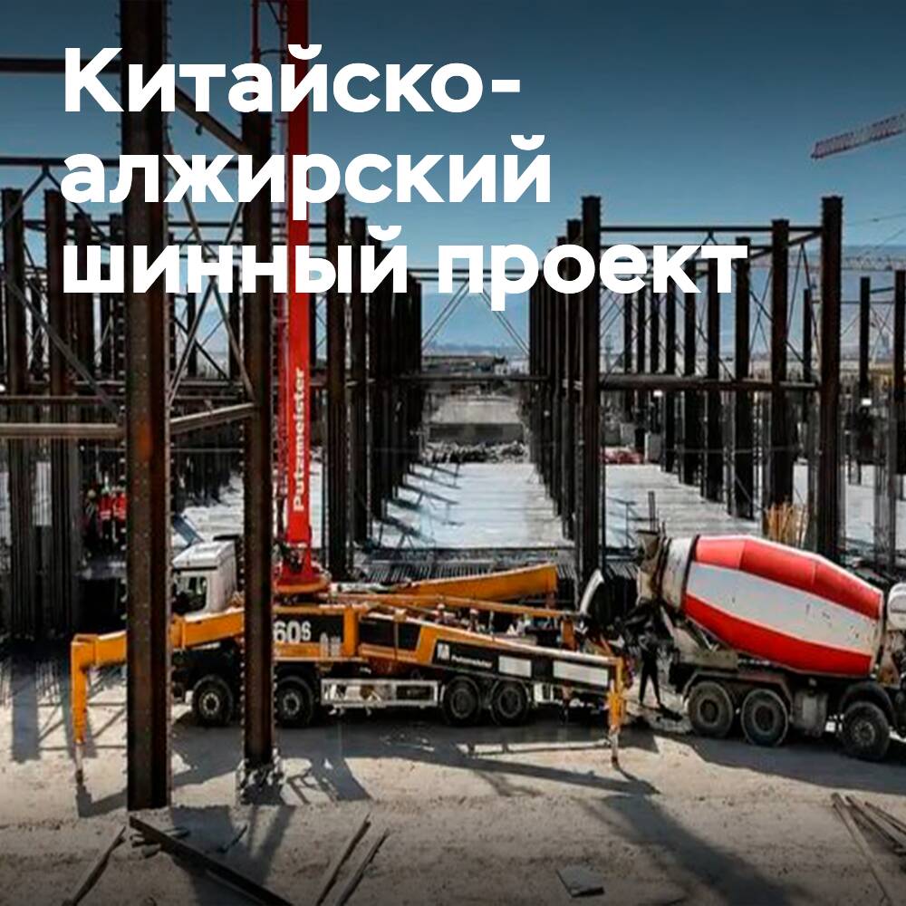 Строящийся в Алжире китайско-алжирский шинный завод перешел к новому этапу