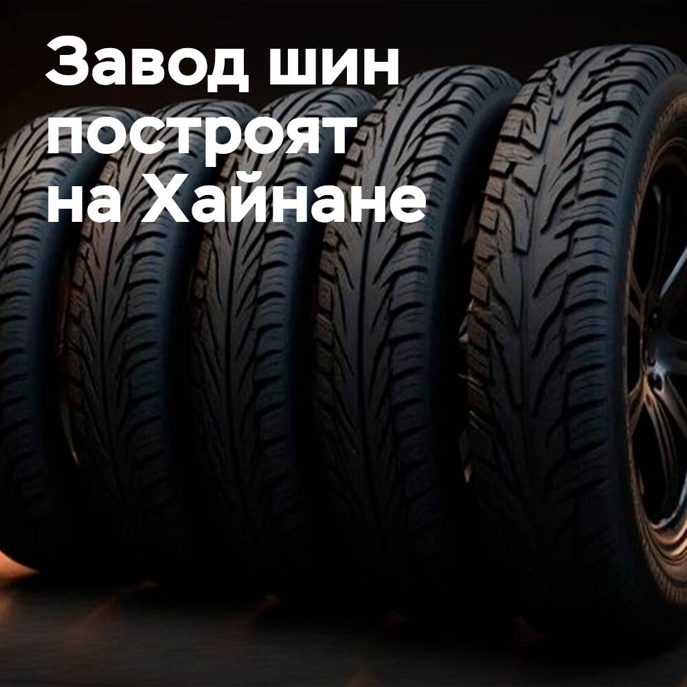 A tyre project worth 3 billion yuan has been approved in Hainan