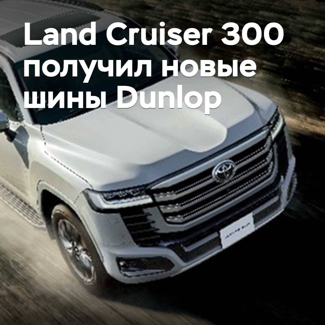 Land Cruiser 300 received new Dunlop tires